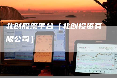 北创股票平台（北创投资有限公司）
