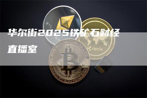 华尔街2025铁矿石财经直播室