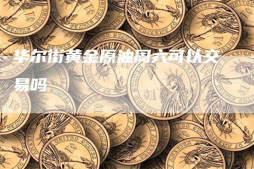 华尔街黄金原油周六可以交易吗