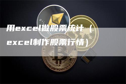 用excel做股票统计（excel制作股票行情）