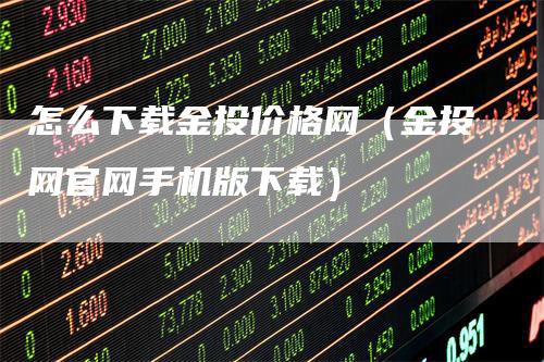 怎么下载金投价格网（金投网官网手机版下载）