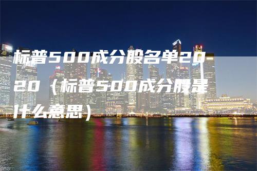 标普500成分股名单2020（标普500成分股是什么意思）