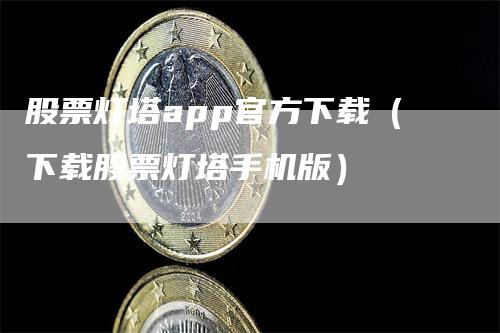 股票灯塔app官方下载（下载股票灯塔手机版）