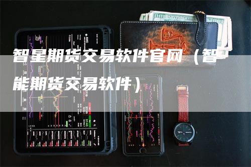 智星期货交易软件官网（智能期货交易软件）