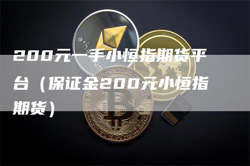 200元一手小恒指期货平台（保证金200元小恒指期货）