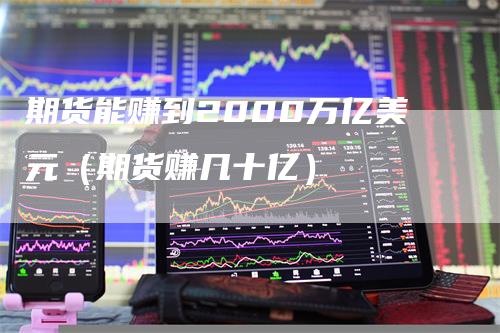 期货能赚到2000万亿美元（期货赚几十亿）