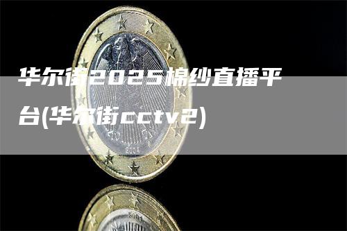 华尔街2025棉纱直播平台(华尔街cctv2)