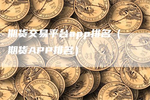 期货交易平台app排名（期货APP排名）