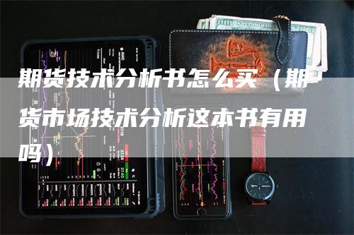 期货技术分析书怎么买（期货市场技术分析这本书有用吗）