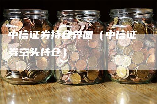 中信证券持仓界面（中信证券空头持仓）