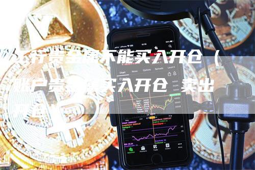 工行贵金属不能买入开仓（账户贵金属买入开仓 卖出开仓）