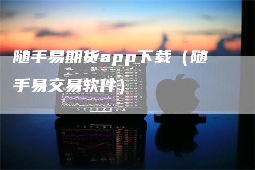 随手易期货app下载（随手易交易软件）