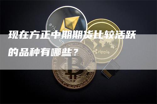 现在方正中期期货比较活跃的品种有哪些？