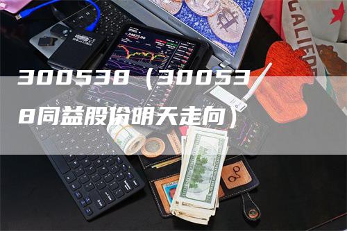 300538（300538同益股份明天走向）