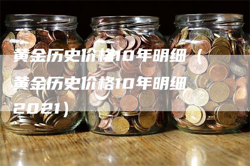 黄金历史价格10年明细（黄金历史价格10年明细 2021）