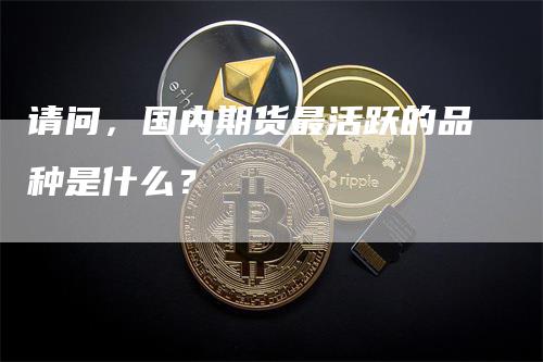 请问，国内期货最活跃的品种是什么？