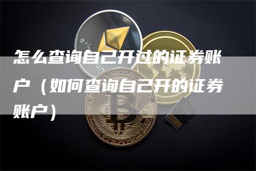 怎么查询自己开过的证券账户（如何查询自己开的证券账户）