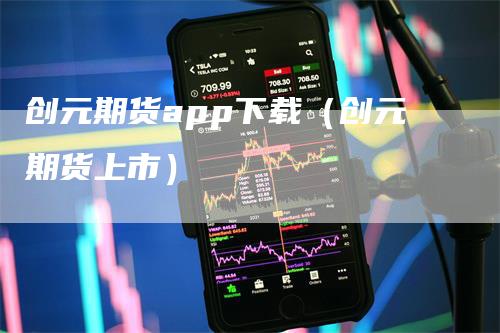 创元期货app下载（创元期货上市）