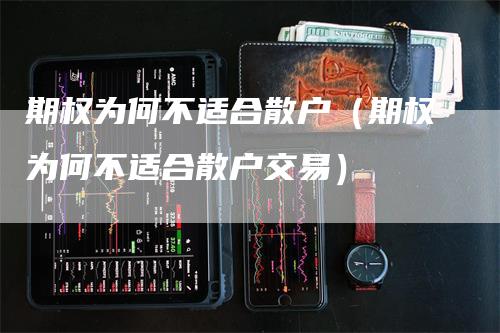 期权为何不适合散户（期权为何不适合散户交易）