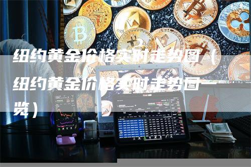 纽约黄金价格实时走势图（纽约黄金价格实时走势图一览）