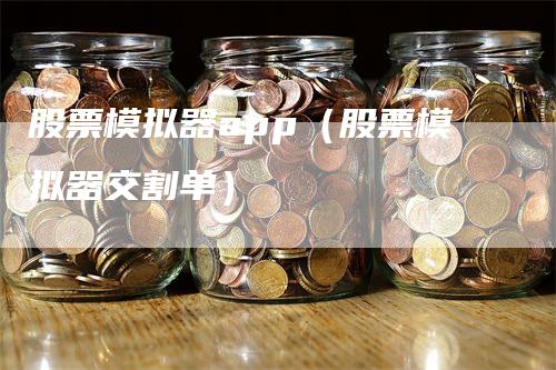 股票模拟器app（股票模拟器交割单）