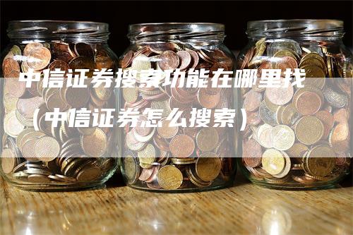 中信证券搜索功能在哪里找（中信证券怎么搜索）