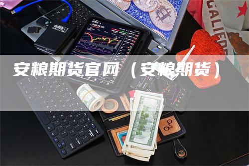 安粮期货官网（安粮期货）