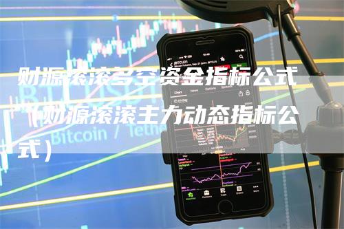 财源滚滚多空资金指标公式（财源滚滚主力动态指标公式）