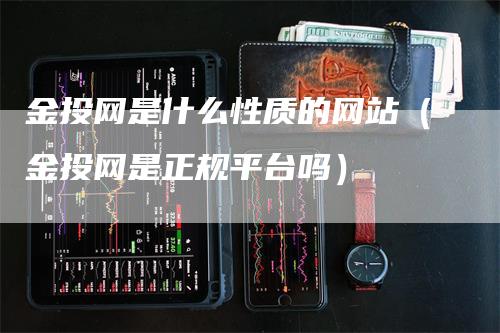 金投网是什么性质的网站（金投网是正规平台吗）