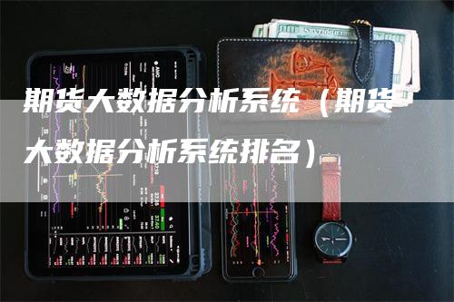 期货大数据分析系统（期货大数据分析系统排名）