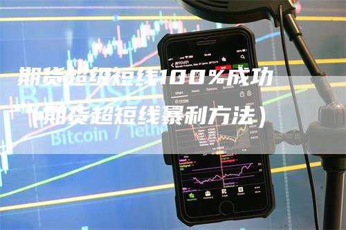 期货超级短线100%成功（期货超短线暴利方法）