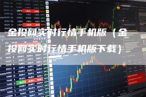 金投网实时行情手机版（金投网实时行情手机版下载）