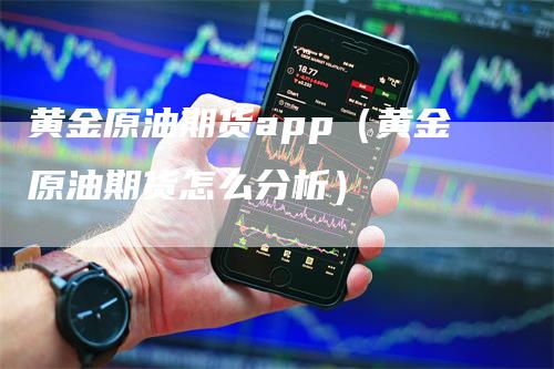 黄金原油期货app（黄金原油期货怎么分析）