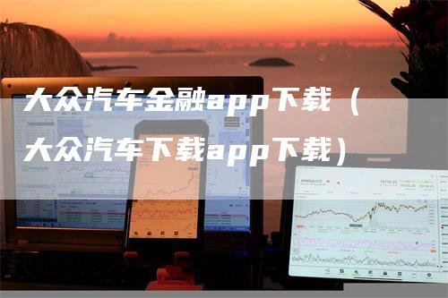 大众汽车金融app下载（大众汽车下载app下载）