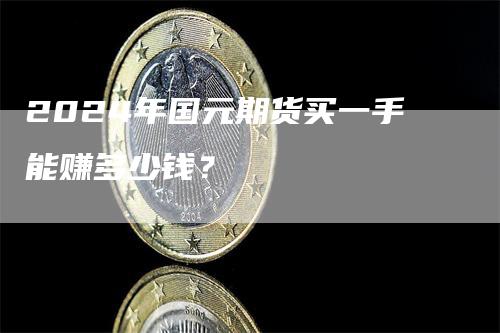 2024年国元期货买一手能赚多少钱？