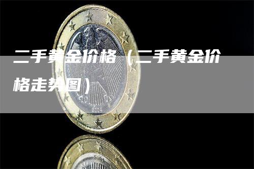 二手黄金价格（二手黄金价格走势图）