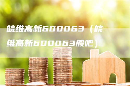 皖维高新600063（皖维高新600063股吧）