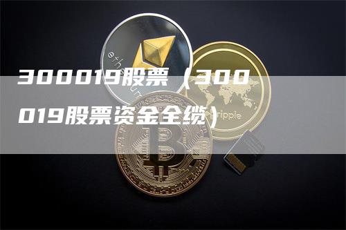 300019股票（300019股票资金全缆）