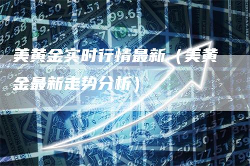 美黄金实时行情最新（美黄金最新走势分析）