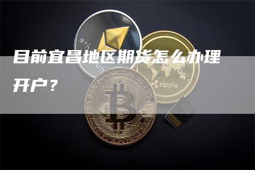 目前宜昌地区期货怎么办理开户？