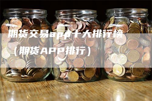 期货交易app十大排行榜（期货APP排行）