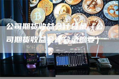 公司期货收益会计分录（公司期货收益会计分录摘要）