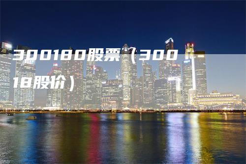 300180股票（30018股价）