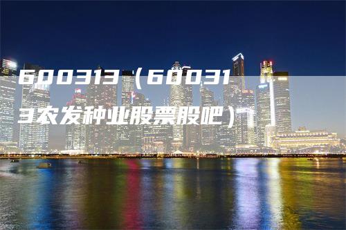 600313（600313农发种业股票股吧）