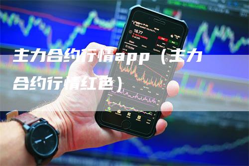 主力合约行情app（主力合约行情红色）