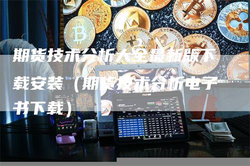 期货技术分析大全最新版下载安装（期货技术分析电子书下载）