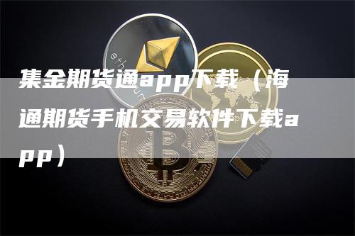 集金期货通app下载（海通期货手机交易软件下载app）