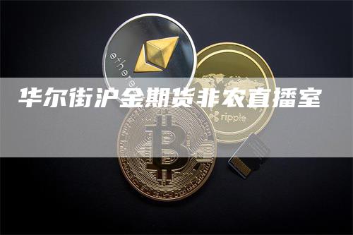 华尔街沪金期货非农直播室