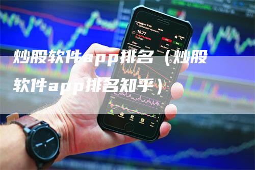 炒股软件app排名（炒股软件app排名知乎）