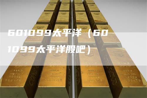 601099太平洋（601099太平洋股吧）